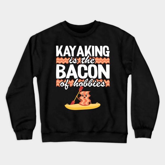 Kayaking Is The Bacon Of Hobbies Kayak Funny Kayaker Gifts Crewneck Sweatshirt by Kuehni